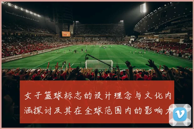 女子篮球标志的设计理念与文化内涵探讨及其在全球范围内的影响力分析