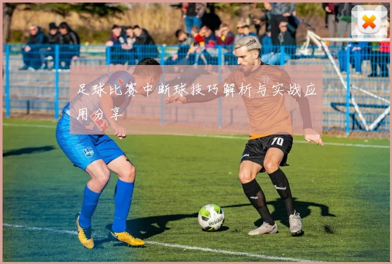 足球比赛中断球技巧解析与实战应用分享