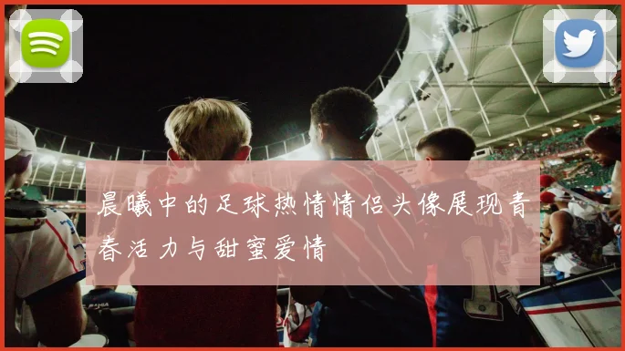 晨曦中的足球热情情侣头像展现青春活力与甜蜜爱情