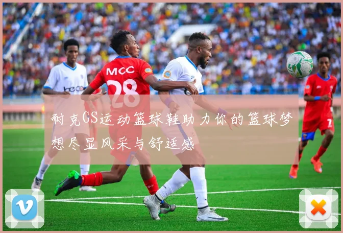 耐克GS运动篮球鞋助力你的篮球梦想尽显风采与舒适感